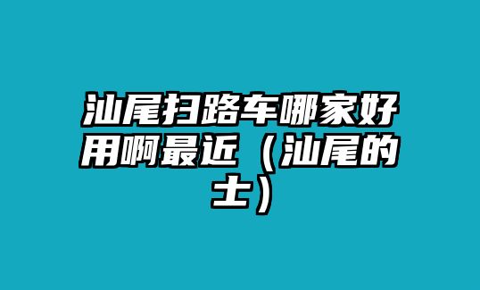 汕尾掃路車哪家好用啊最近（汕尾的士）