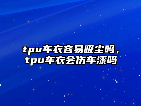 tpu車衣容易吸塵嗎，tpu車衣會(huì)傷車漆嗎