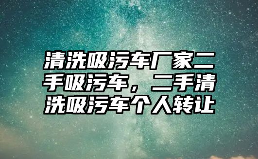 清洗吸污車廠家二手吸污車，二手清洗吸污車個人轉讓