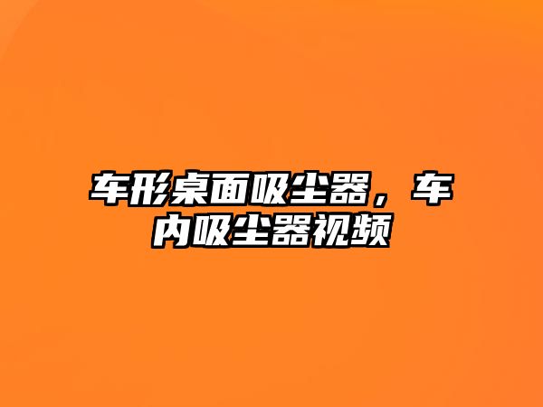 車形桌面吸塵器，車內(nèi)吸塵器視頻