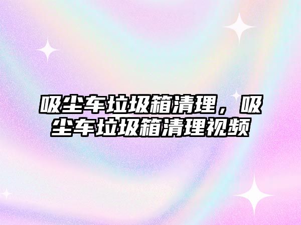 吸塵車垃圾箱清理，吸塵車垃圾箱清理視頻