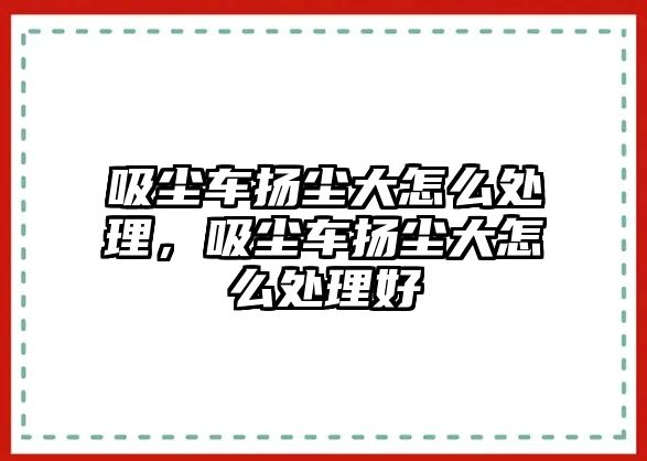 吸塵車揚(yáng)塵大怎么處理，吸塵車揚(yáng)塵大怎么處理好