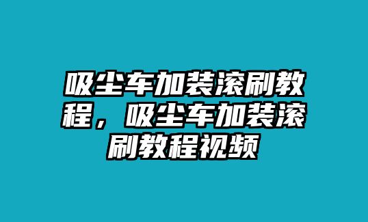 吸塵車加裝滾刷教程，吸塵車加裝滾刷教程視頻