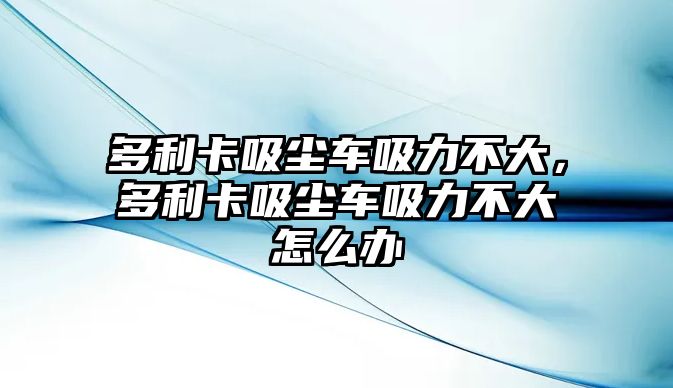 多利卡吸塵車吸力不大，多利卡吸塵車吸力不大怎么辦