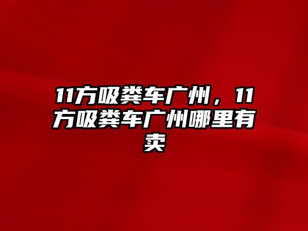 11方吸糞車廣州，11方吸糞車廣州哪里有賣