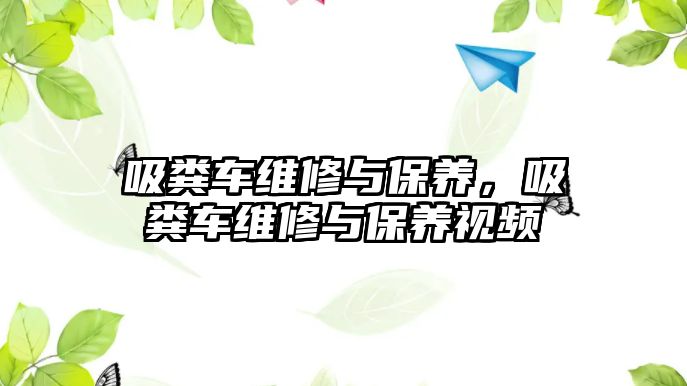 吸糞車維修與保養(yǎng)，吸糞車維修與保養(yǎng)視頻