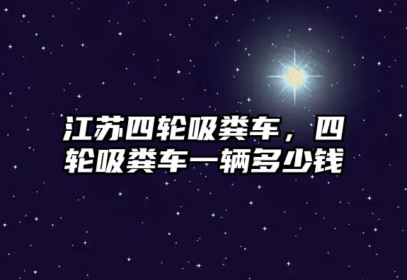 江蘇四輪吸糞車，四輪吸糞車一輛多少錢