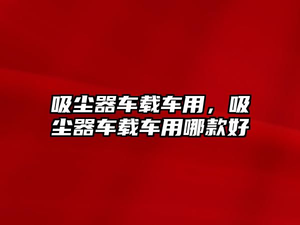 吸塵器車載車用，吸塵器車載車用哪款好