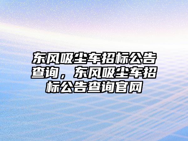 東風吸塵車招標公告查詢，東風吸塵車招標公告查詢官網(wǎng)