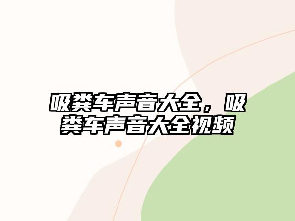 吸糞車聲音大全，吸糞車聲音大全視頻