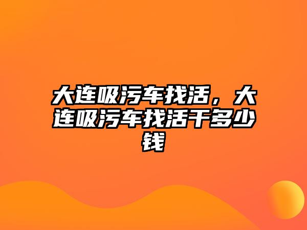 大連吸污車找活，大連吸污車找活干多少錢