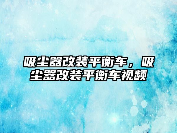 吸塵器改裝平衡車，吸塵器改裝平衡車視頻