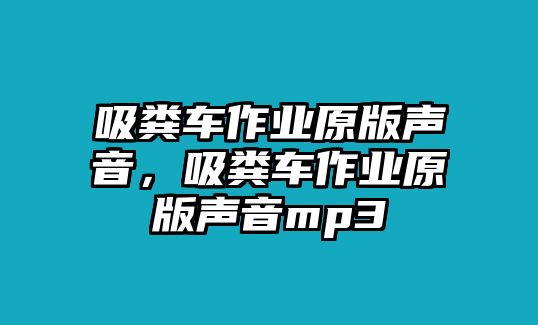 吸糞車作業(yè)原版聲音，吸糞車作業(yè)原版聲音mp3