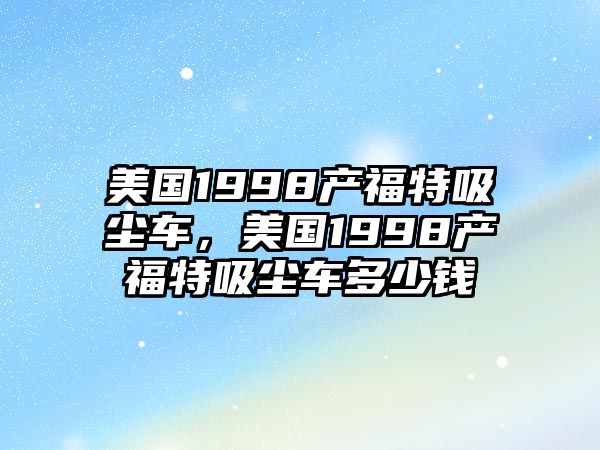 美國1998產(chǎn)福特吸塵車，美國1998產(chǎn)福特吸塵車多少錢