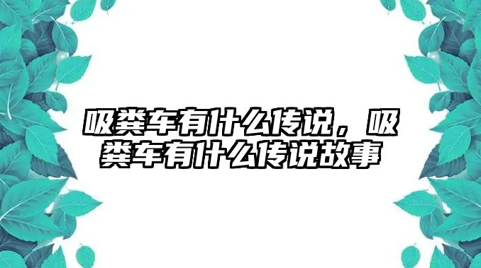 吸糞車有什么傳說，吸糞車有什么傳說故事