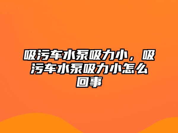 吸污車水泵吸力小，吸污車水泵吸力小怎么回事