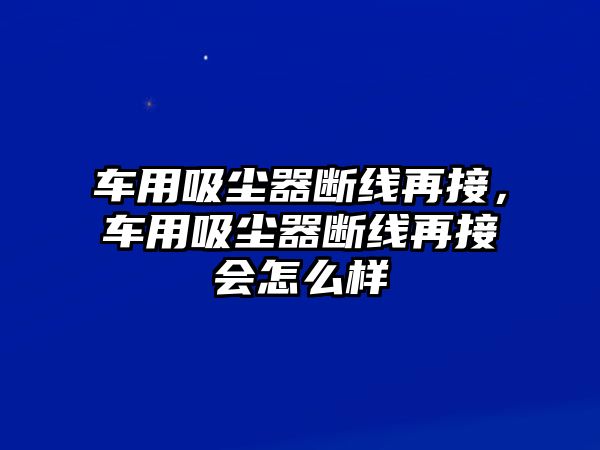 車用吸塵器斷線再接，車用吸塵器斷線再接會怎么樣