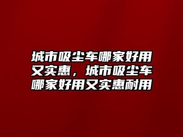 城市吸塵車哪家好用又實惠，城市吸塵車哪家好用又實惠耐用