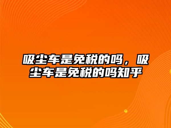 吸塵車是免稅的嗎，吸塵車是免稅的嗎知乎