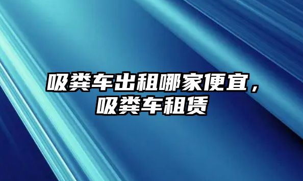 吸糞車出租哪家便宜，吸糞車租賃