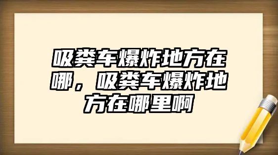 吸糞車爆炸地方在哪，吸糞車爆炸地方在哪里啊