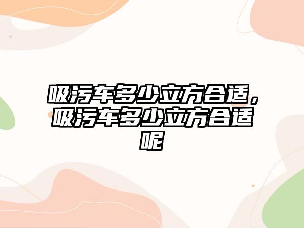 吸污車多少立方合適，吸污車多少立方合適呢