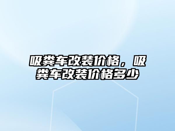 吸糞車改裝價格，吸糞車改裝價格多少