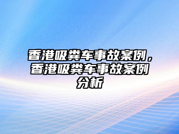 香港吸糞車事故案例，香港吸糞車事故案例分析