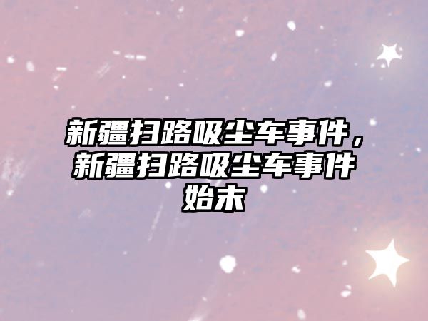 新疆掃路吸塵車事件，新疆掃路吸塵車事件始末