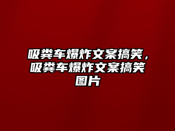 吸糞車爆炸文案搞笑，吸糞車爆炸文案搞笑圖片