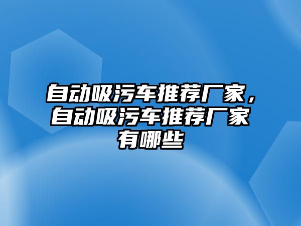 自動吸污車推薦廠家，自動吸污車推薦廠家有哪些