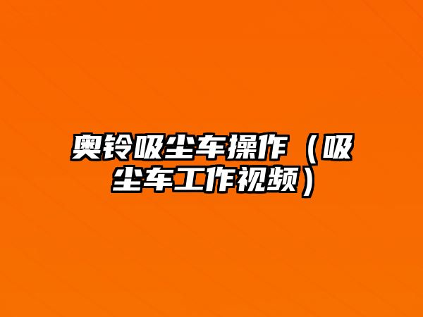 奧鈴吸塵車操作（吸塵車工作視頻）