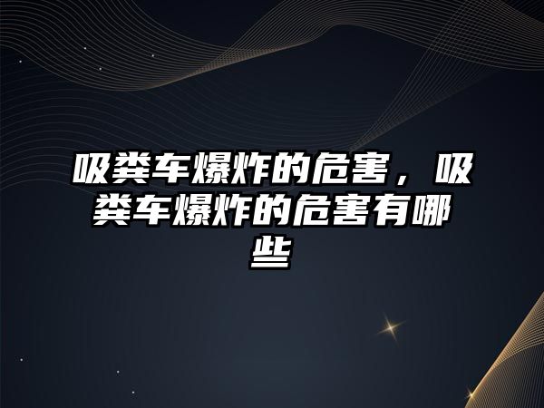 吸糞車爆炸的危害，吸糞車爆炸的危害有哪些