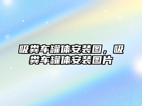 吸糞車罐體安裝圖，吸糞車罐體安裝圖片