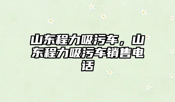 山東程力吸污車，山東程力吸污車銷售電話