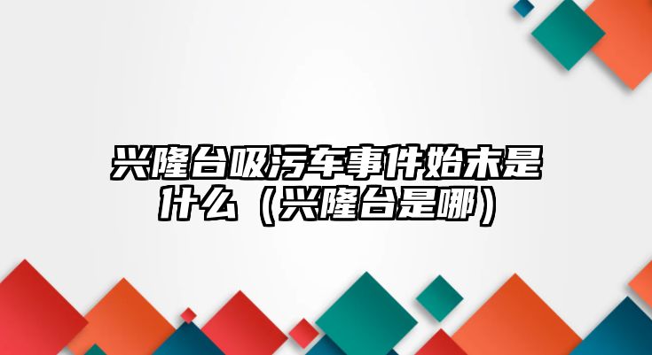 興隆臺吸污車事件始末是什么（興隆臺是哪）