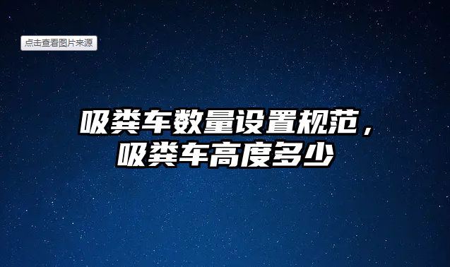 吸糞車數(shù)量設(shè)置規(guī)范，吸糞車高度多少