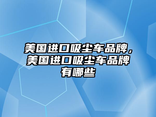 美國進(jìn)口吸塵車品牌，美國進(jìn)口吸塵車品牌有哪些