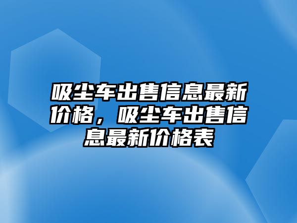 吸塵車出售信息最新價格，吸塵車出售信息最新價格表