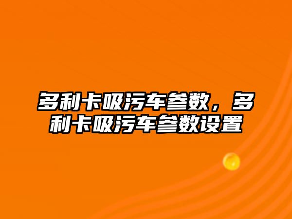 多利卡吸污車參數(shù)，多利卡吸污車參數(shù)設(shè)置