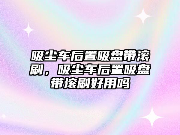 吸塵車后置吸盤帶滾刷，吸塵車后置吸盤帶滾刷好用嗎