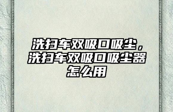 洗掃車雙吸口吸塵，洗掃車雙吸口吸塵器怎么用