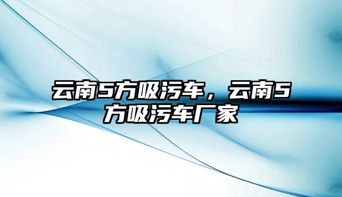 云南5方吸污車，云南5方吸污車廠家