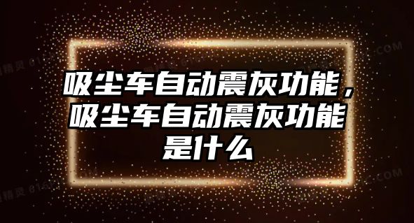 吸塵車自動震灰功能，吸塵車自動震灰功能是什么