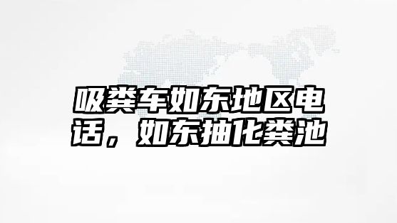 吸糞車如東地區(qū)電話，如東抽化糞池