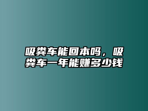 吸糞車能回本嗎，吸糞車一年能賺多少錢