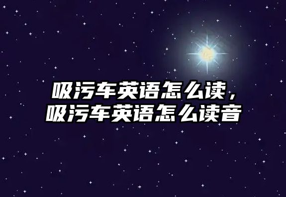 吸污車英語怎么讀，吸污車英語怎么讀音