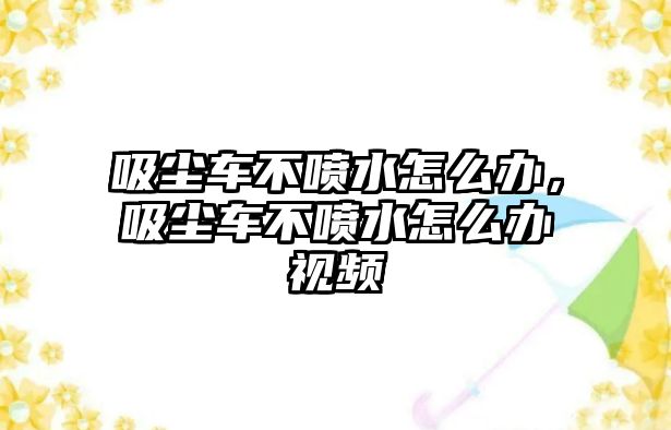 吸塵車不噴水怎么辦，吸塵車不噴水怎么辦視頻