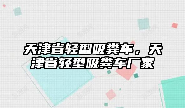 天津省輕型吸糞車，天津省輕型吸糞車廠家