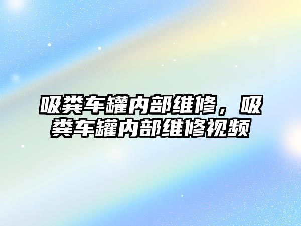 吸糞車罐內(nèi)部維修，吸糞車罐內(nèi)部維修視頻